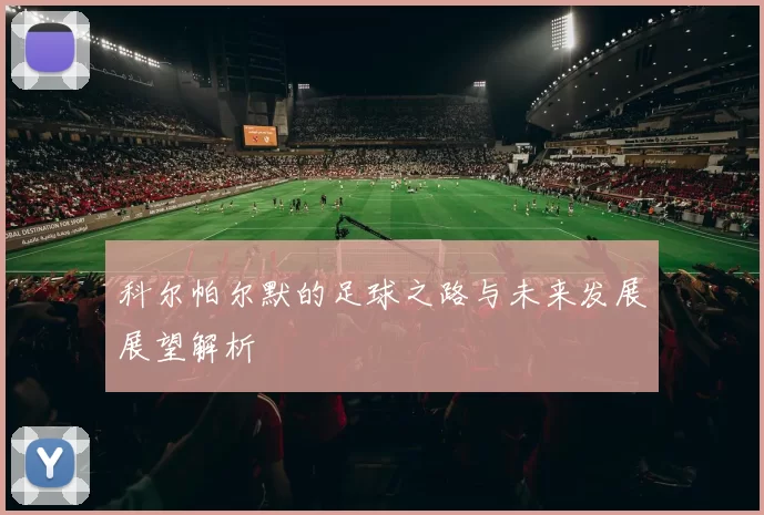 科尔帕尔默的足球之路与未来发展展望解析