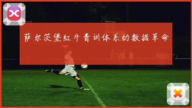 萨尔茨堡红牛青训体系的数据革命