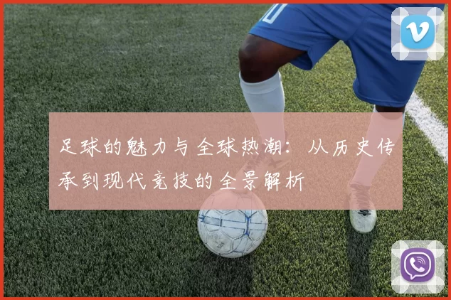 足球的魅力与全球热潮：从历史传承到现代竞技的全景解析