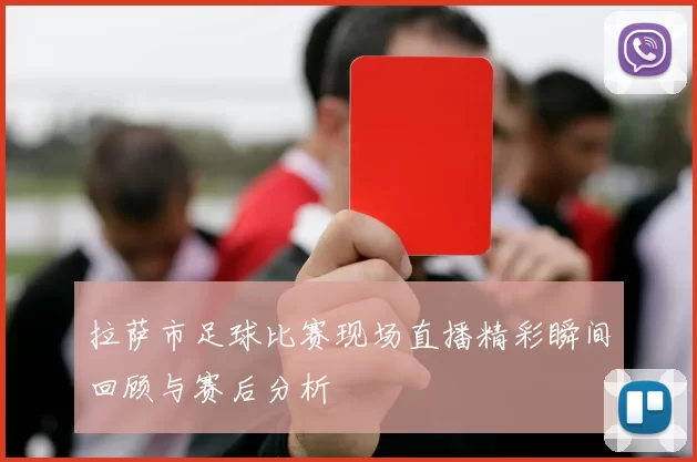 拉萨市足球比赛现场直播精彩瞬间回顾与赛后分析