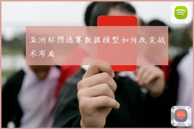亚洲杯预选赛数据模型如何改变战术布局