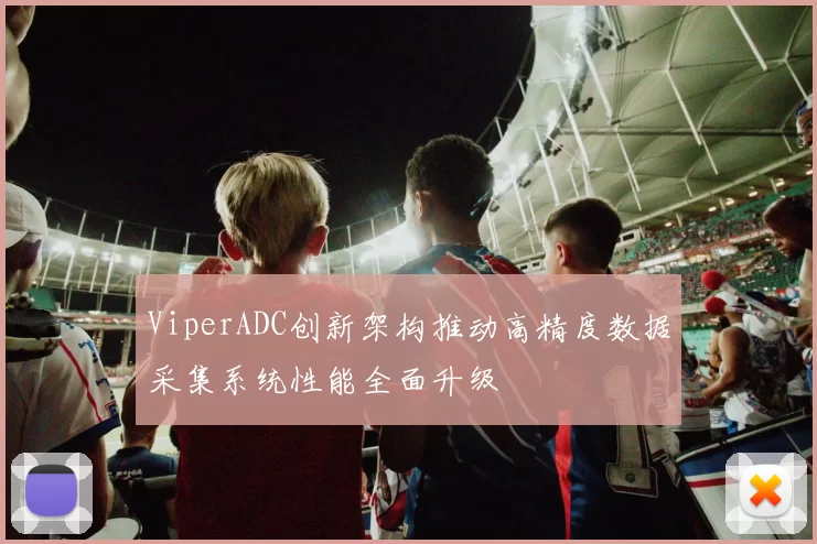 ViperADC创新架构推动高精度数据采集系统性能全面升级