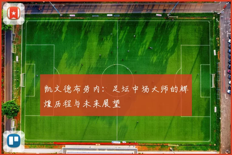 凯文德布劳内：足坛中场大师的辉煌历程与未来展望