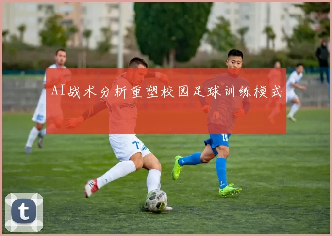 AI战术分析重塑校园足球训练模式